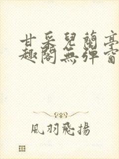 甘采儿兰亭舟笔趣阁无弹窗