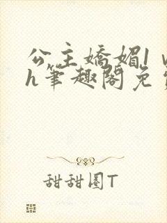 公主娇媚1ⅴ1h笔趣阁免费阅读