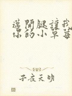 迈开腿让我看看你的小草莓