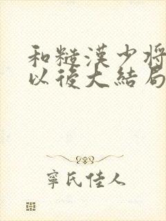 和糙汉少将闪婚以后大结局