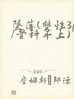 坠落(双性3p/骨科年上)