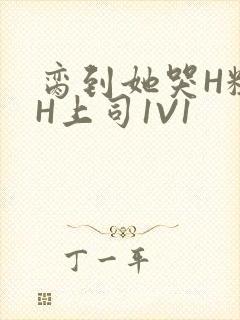 脔到她哭H粗话H上司1V1