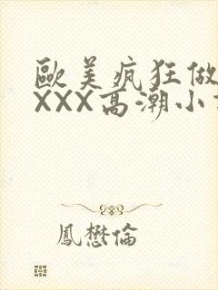 欧美疯狂做受XXXX高潮小说