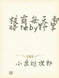 校霸每天都想攻略他by野旱烟