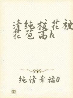 清纯校花被迫开花苞高h