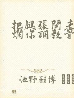 把腿张开老子臊烂你调教骨科男男