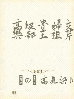 高级贵妇交换俱乐部王祖芹