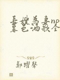 长嫂为妻npn暮色酒歌全文免费阅读笔趣阁