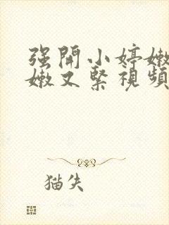 强开小婷嫩苞又嫩又紧视频