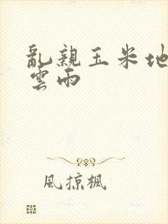 乱亲玉米地初尝云雨