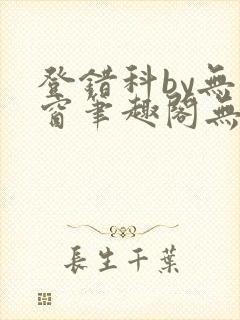 登错科by无弹窗笔趣阁无弹窗