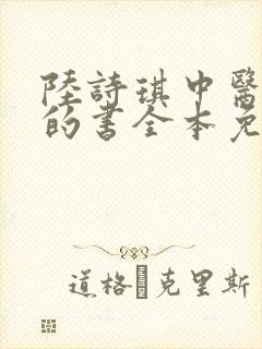 陆诗琪中医陈叔的书全本免费阅读