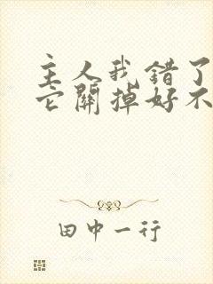 主人我错了请把它关掉好不好