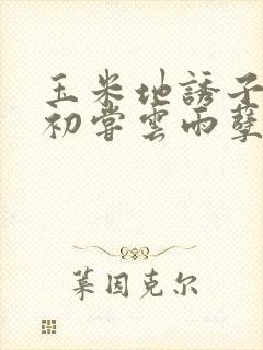 玉米地诱子偷伦初尝云雨孽欲