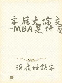 客厅大伦交侩H-MBA是什么