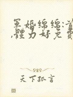 军婚绵绵:首长,体力好免费阅读