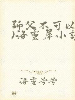 师父不可以(限)洛灵犀小说笔趣阁