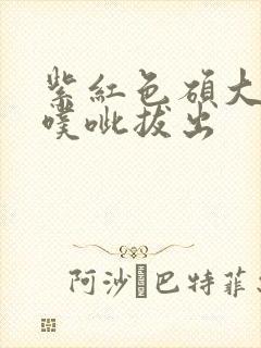 紫红色硕大噗呲噗呲拔出