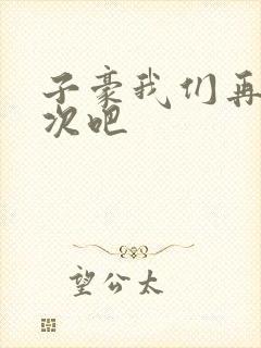 子豪我们再做一次吧