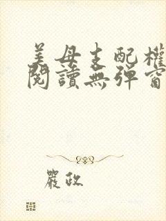 美母支配权全文阅读无弹窗笔趣阁