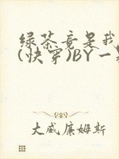 绿茶竟是我自己(快穿)BY一颗栗子