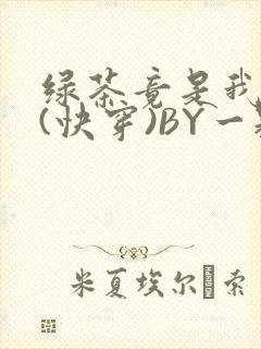 绿茶竟是我自己(快穿)BY一颗栗子