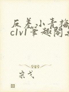 反差小青梅不经c1v1笔趣阁无弹窗