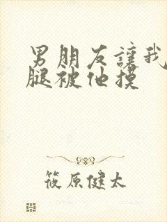 男朋友让我打开腿被他摸