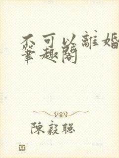 不可以离婚by笔趣阁