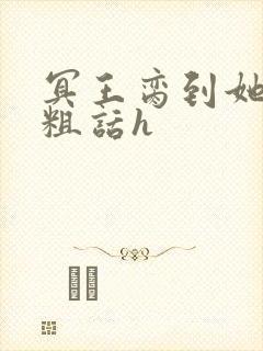 冥王脔到她哭h粗话h