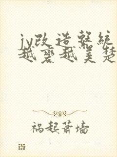 jy改造系统人越变越美楚倦安