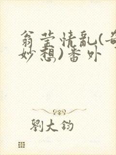 翁莹情乱(奇思妙想)番外