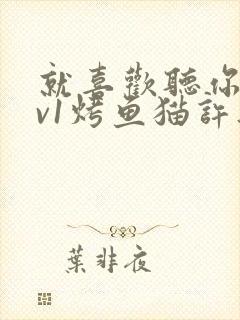 就喜欢听你叫1v1烤鱼猫许薇