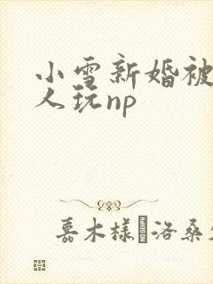 小雪新婚被全村人玩np