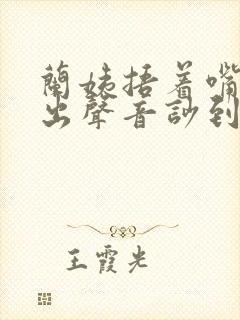 兰姨捂着嘴怕发出声音吵到