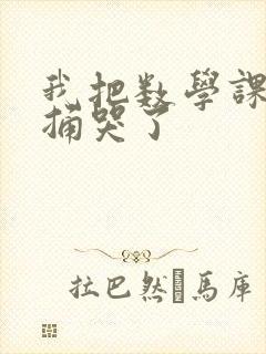 我把数学课代表捅哭了