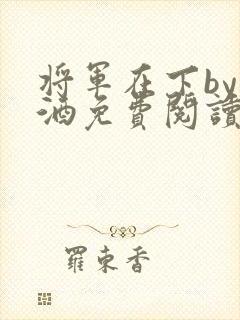 将军在下by烈酒免费阅读
