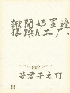 掀开奶罩边躁狠狠躁h工厂小说