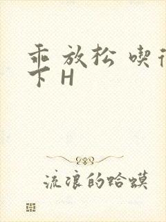 乖 放松 吃得下 H