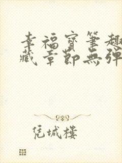 幸福宝笔趣阁隐藏章节无弹窗