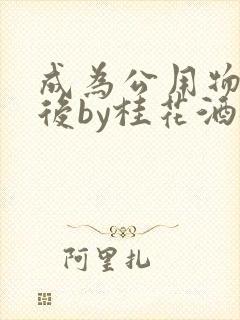 成为公用物品之后by桂花酒批发