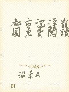 都市沉浮巅峰宏图免费阅读全文小说