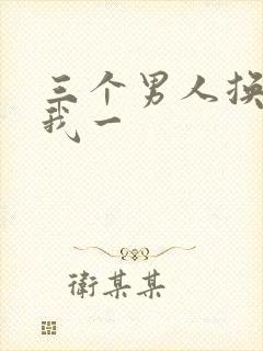 三个男人换着躁我一