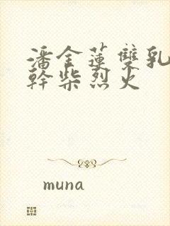 潘金莲双乳晃动干柴烈火