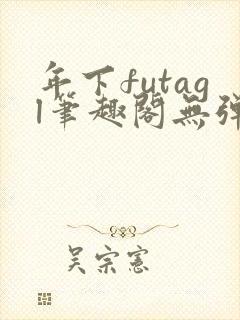 年下futagl笔趣阁无弹窗