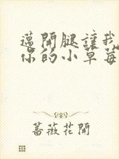 迈开腿让我看看你的小草莓