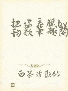 把你弄脏by冬韵歌笔趣阁