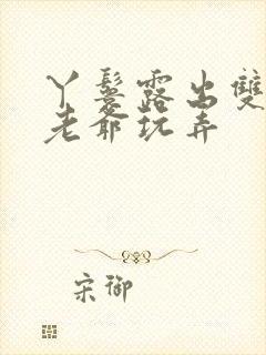 丫鬟露出双乳让老爷玩弄