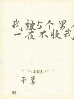 我被5个男人躁一夜不收我怎么办