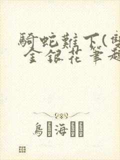 骑蛇难下(双) 金银花笔趣阁